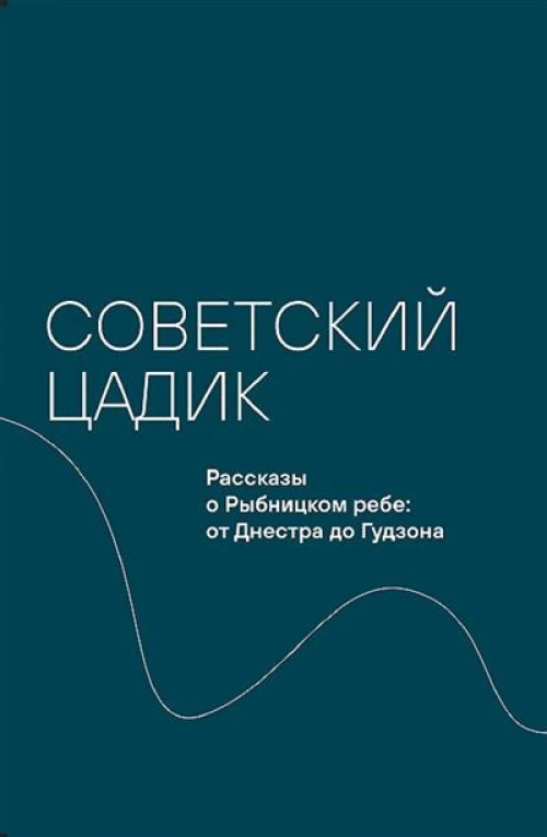 Советский цадик.Рассказы о Рыбницком ребе:от Днестра до Гудзона