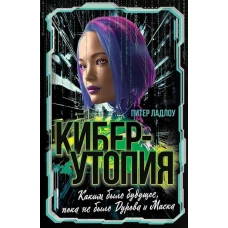 Киберутопия. Каким было будущее, пока не было Дурова и Маска
