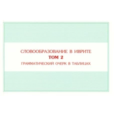 Учебное пособие по словообразованию в иврите. Том 2. Грамматический очерк в таблицах.