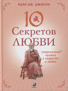 Десять секретов любви. Современная притча о мудрости и любви