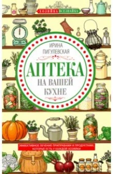 Пигулевская И.С..Аптека на вашей кухне. Эффективное лечение приправами и продуктами, которые есть у