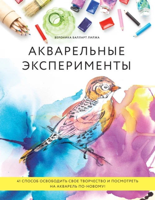 Акварельные эксперименты. 41 способ освободить свое творчество и взглянуть на акварель по-новому! (колибри)