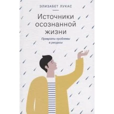  Источники осознанной жизни. Преврати проблемы в ре 
