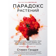 Парадокс растений. Скрытые опасности "здоровой" пищи: как продукты питания убивают нас, лишая здоровья, молодости и красоты