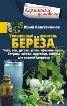 Уникальный целитель береза. Чага, сок, дёготь, уголь, эфирное масло, бетулин, &shy;щёлок, настойки, отва