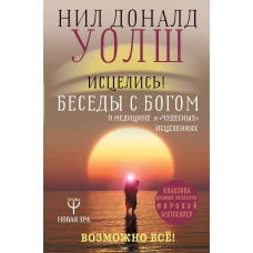 Исцелись! Беседы с богом о медицине и чудесных исцелениях. Возможно все!