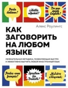 Как заговорить на любом языке. Увлекательная методика, позволяющая быстро и эффективно выучить любой иностранный язык