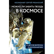 Можно ли забить гвоздь в космосе и другие вопросы о космонавтике