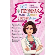 Всё о гормонах, или Живём ГОРМОНично. Идеальный вес, желание жить, крепкий сон, здоровая красота, же