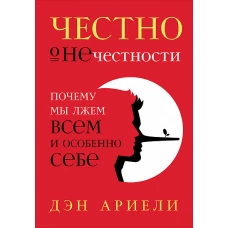 Честно о нечестности: Почему мы лжем всем и особенно себе