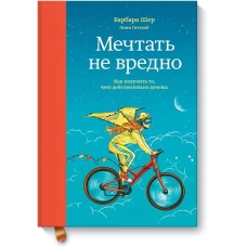 Мечтать не вредно. Как получить то, чего действительно хочешь