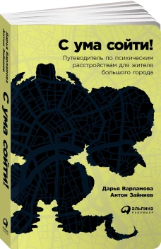 С ума сойти! Путеводитель по психическим расстройствам для жителя большого города (обложка)