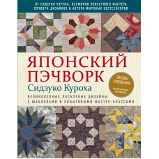 Японский пэчворк Сидзуко Куроха. Великолепные лоскутные дизайны с шаблонами и пошаговыми мастер-классами