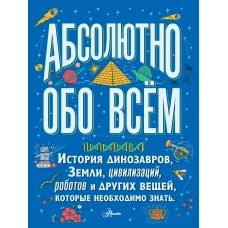 Абсолютно обо всём. История динозавров, Земли, цивилизаций, роботов и других вещей, которые необходимо знать