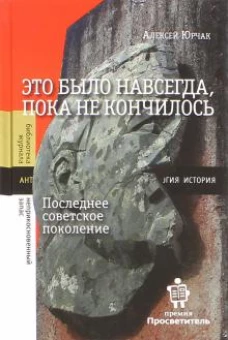 Алексей Юрчак Это было навсегда, пока не кончилось. Последнее советское поколение