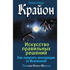 Крайон. Искусство правильных решений. Как получать инструкции от Вселенной