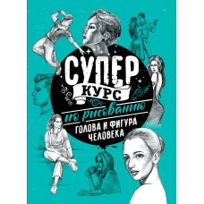 Суперкурс по рисованию. Голова и фигура человека