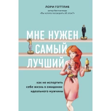 Мне нужен самый лучший. Как не испортить себе жизнь в ожидании идеального мужчины