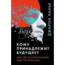 Кому принадлежит будущее? Мир, где за информацию платить будут вам