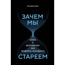 Зачем мы стареем. Наука о долголетии: как продлить молодость