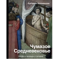 Чумазое средневековье. Мифы и легенды о гигиене