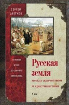 Русская земля. Между язычеством и христианством. От князя Игоря до сына Святослава