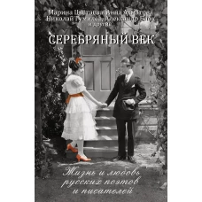 Серебряный век: жизнь и любовь русских поэтов и писателей