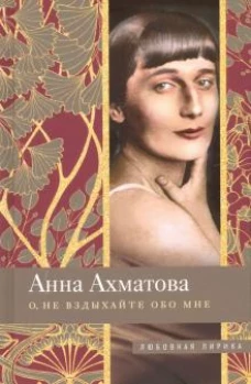 Анна Ахматова: О, не вздыхайте обо мне