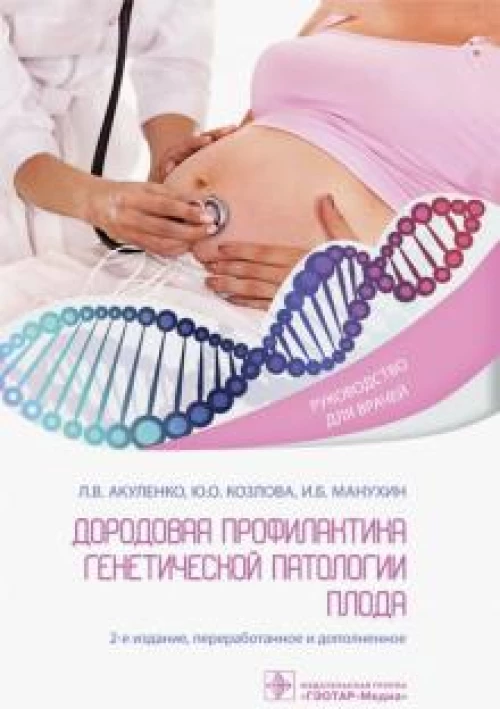Дородовая профилактика генетической патологии плода : руководство для врачей / Л. В. Акуленко, Ю. О. Козлова, И. Б. Манухин. — 2-е изд., перераб. и доп. — М. : ГЭОТАР-Медиа, 2019. — 256 с