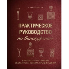 Практическое руководство по винокурению. Домашнее приготовление водки, виски, коньяка, бренди и джина