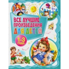 Все лучшие произведения для детей. 1?3 года