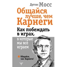 Общайся лучше, чем Карнеги. Как побеждать в играх, в которые мы все играем