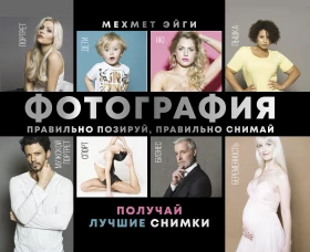 Фотография. Правильно позируй, правильно снимай &ndash; получай лучшие снимки