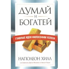 Думай и богатей. Главные идеи философии успеха