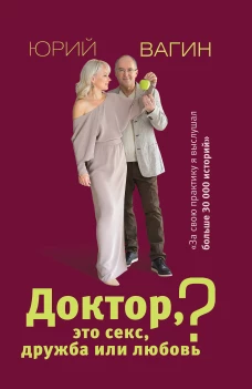 Юрий Вагин: Доктор, это секс, дружба или любовь? Секреты счастливой личной жизни от психотерапевта