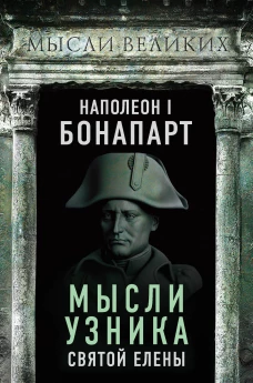 Наполеон I Бонапарт. Мысли узника Святой Елены