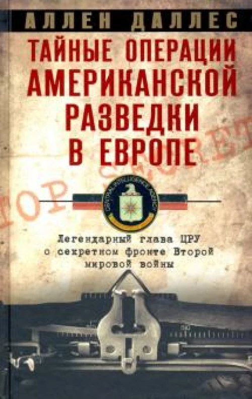 Тайные операции американской разведки в Европе. Легендарный глава ЦРУ о секретном фронте Второй миро