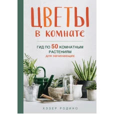 Цветы в комнате. Гид по 50 комнатным растениям для начинающих