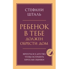 Ребенок в тебе должен обрести дом. Вернуться в детство, чтобы исправить взрослые ошибки