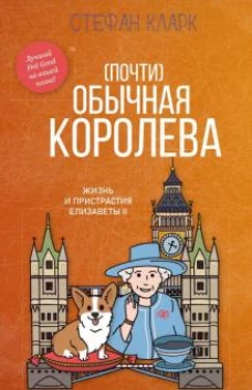 (Почти) обычная королева. Жизнь и пристрастия Елизаветы II
