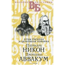 Патриарх Никон. Протопоп Аввакум. &laquo;Отцы Раскола&raquo; и церковная реформа