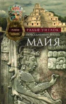 Повседневная жизнь майя. Быт, религия, культура