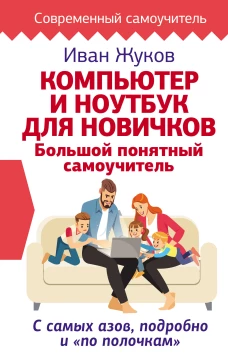 Компьютер и ноутбук для новичков. Большой понятный самоучитель. С самых азов, подробно и &laquo;по полочкам&raquo;