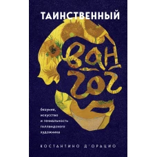 Таинственный Ван Гог. Искусство, безумие и гениальность голландского художника