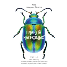 Планета насекомых: странные, прекрасные, незаменимые существа, которые заставляют наш мир вращаться