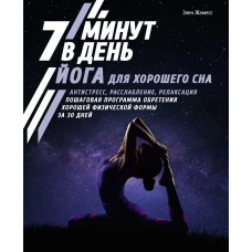 Йога для хорошего сна. 7 минут в день. Антистресс, расслабление, релаксация. Пошаговая программа обретения хорошей физической формы за 30 дней