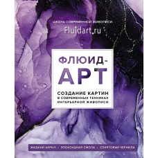 Флюид-арт. Жидкий акрил. Эпоксидная смола. Спиртовые чернила. Создание картин в современных техниках интерьерной живописи