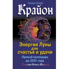 Крайон. Энергии Луны для счастья и удачи. Лунный календарь до 2031 года