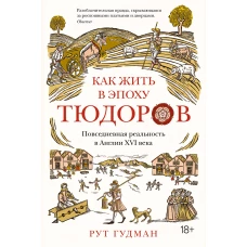 Как жить в эпоху Тюдоров. Повседневная реальность в Англии ХVI века