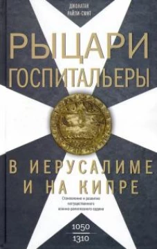 Рыцари&shy;госпитальеры в Иерусалиме и на Кипре. Становление и развитие могущественного военно-религиозн